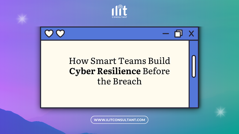 From Vulnerable to Vigilant: How Smart Teams Build Cyber Resilience Before the Breach